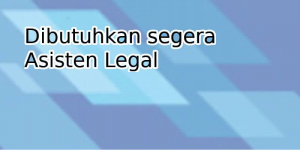 Dibutuhkan segera Asisten Legal