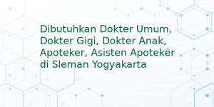 Dibutuhkan Dokter Umum, Dokter Gigi, Dokter Anak, Apoteker, Asisten Apoteker di Sleman Yogyakarta