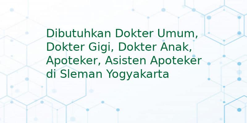 Dibutuhkan Dokter Umum, Dokter Gigi, Dokter Anak, Apoteker, Asisten Apoteker di Sleman Yogyakarta